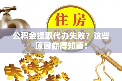 西昌公积金提取代办失败？这些原因你得知道！