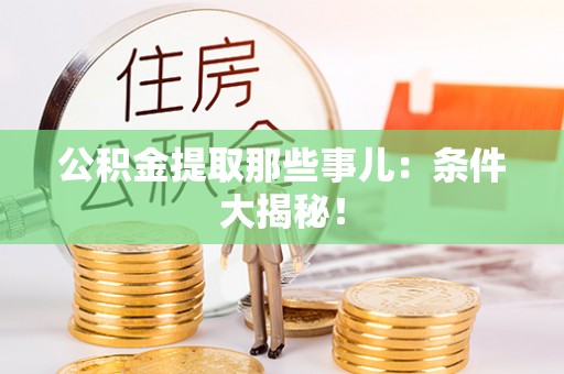 西昌公积金提取那些事儿：条件大揭秘！