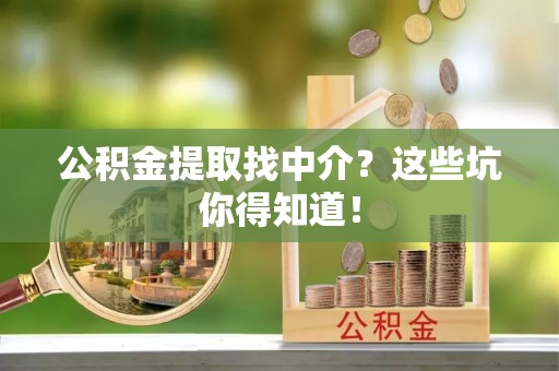 西昌公积金提取找中介？这些坑你得知道！