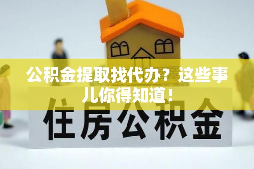 西昌公积金提取找代办？这些事儿你得知道！