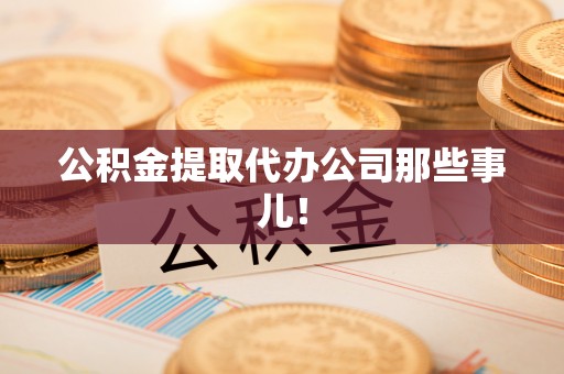 西昌公积金提取代办公司那些事儿！