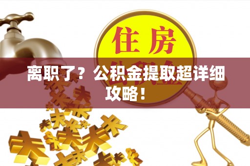 西昌离职了？公积金提取超详细攻略！
