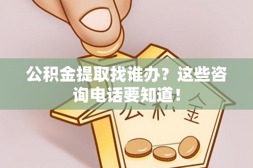 西昌公积金提取找谁办？这些咨询电话要知道！