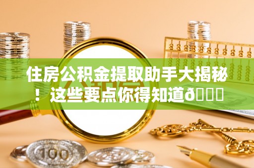 西昌住房公积金提取助手大揭秘！这些要点你得知道😎