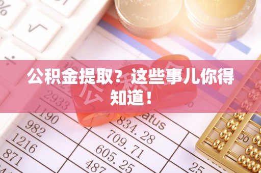 西昌公积金提取？这些事儿你得知道！