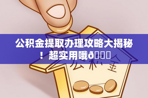 西昌公积金提取办理攻略大揭秘！超实用哦😉