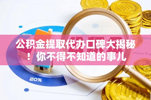 西昌公积金提取代办口碑大揭秘！你不得不知道的事儿