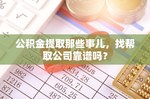 西昌公积金提取那些事儿，找帮取公司靠谱吗？