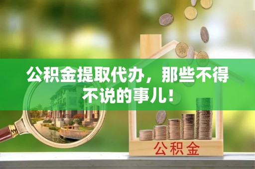 西昌公积金提取代办，那些不得不说的事儿！