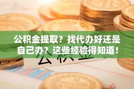 西昌公积金提取？找代办好还是自己办？这些经验得知道！
