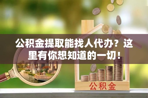 西昌公积金提取能找人代办？这里有你想知道的一切！