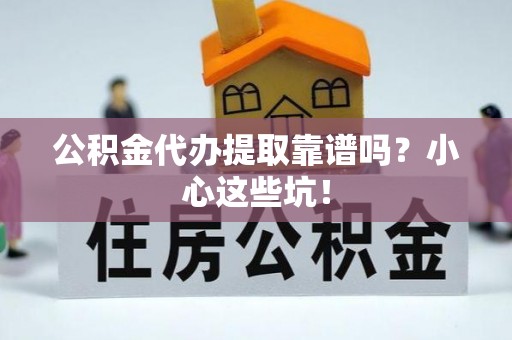 西昌公积金代办提取靠谱吗？小心这些坑！