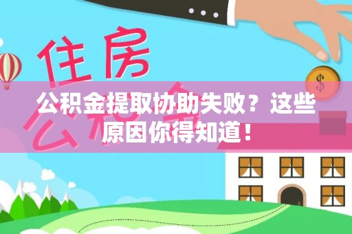 西昌公积金提取协助失败？这些原因你得知道！