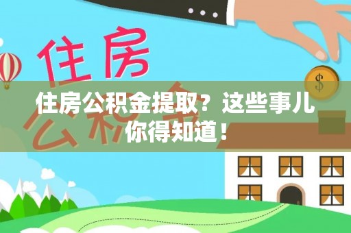 西昌住房公积金提取？这些事儿你得知道！