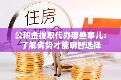 西昌公积金提取代办那些事儿：了解劣势才能明智选择