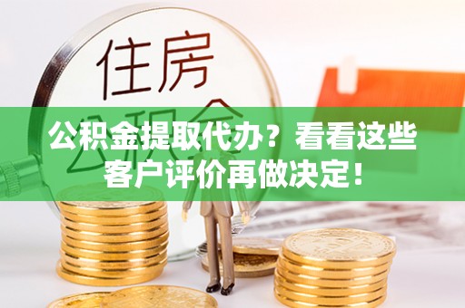 西昌公积金提取代办？看看这些客户评价再做决定！