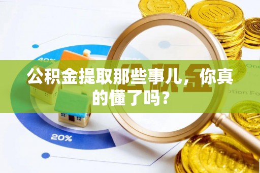 西昌公积金提取那些事儿，你真的懂了吗？