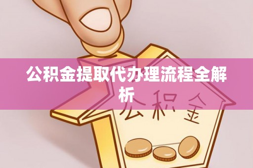 西昌公积金提取代办理流程全解析