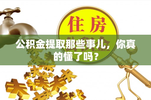 西昌公积金提取那些事儿，你真的懂了吗？