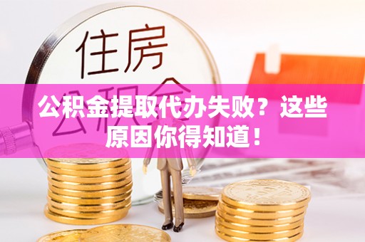 西昌公积金提取代办失败？这些原因你得知道！