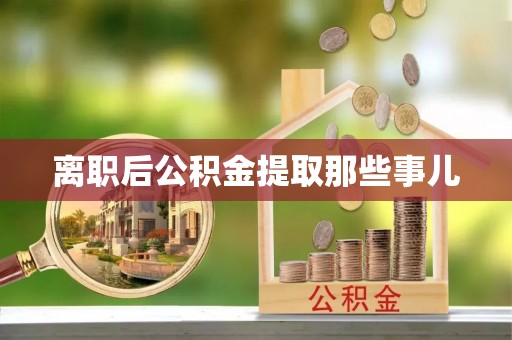 西昌离职后公积金提取那些事儿