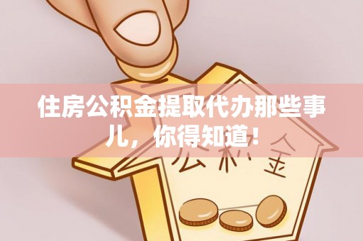 西昌住房公积金提取代办那些事儿，你得知道！