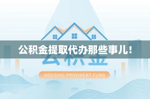 西昌公积金提取代办那些事儿！