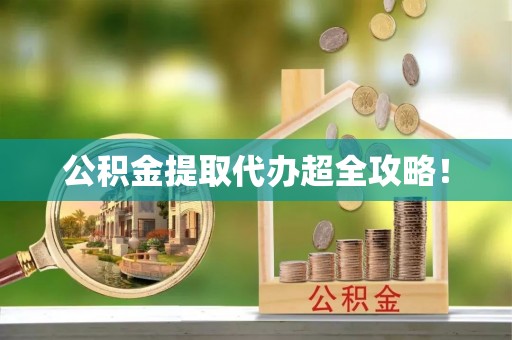 西昌公积金提取代办超全攻略！