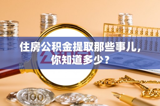 西昌住房公积金提取那些事儿，你知道多少？