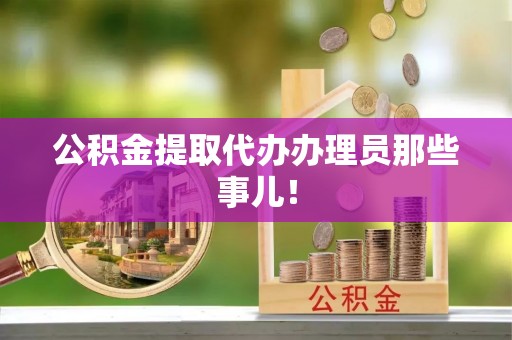 西昌公积金提取代办办理员那些事儿！