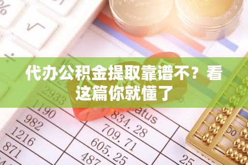 西昌代办公积金提取靠谱不？看这篇你就懂了