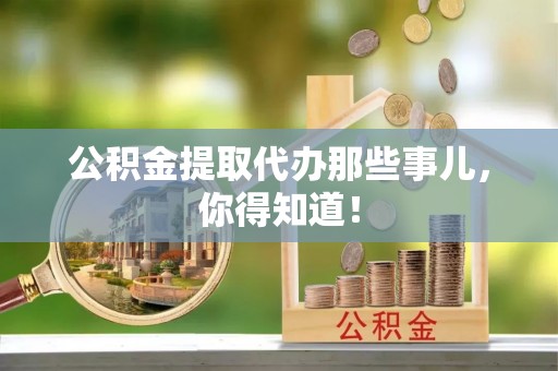 西昌公积金提取代办那些事儿，你得知道！