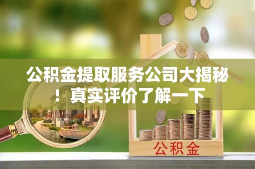 西昌公积金提取服务公司大揭秘！真实评价了解一下