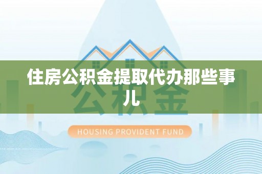 西昌住房公积金提取代办那些事儿
