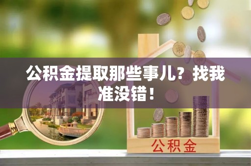 西昌公积金提取那些事儿？找我准没错！