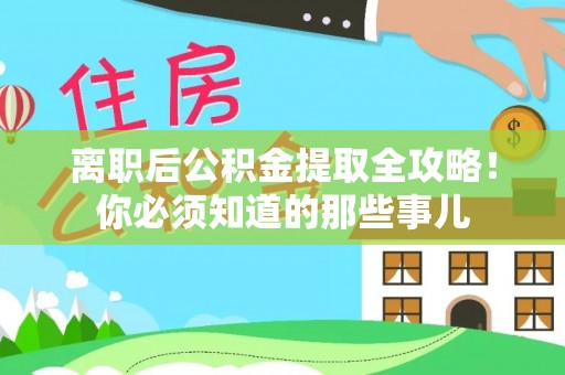 西昌离职后公积金提取全攻略！你必须知道的那些事儿