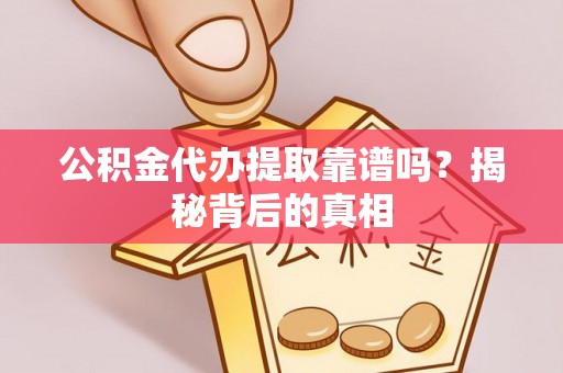 西昌公积金代办提取靠谱吗？揭秘背后的真相