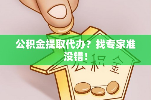 西昌公积金提取代办？找专家准没错！