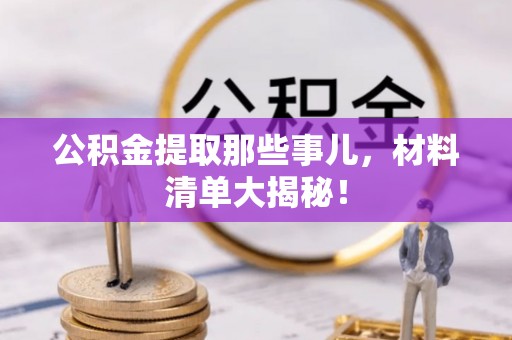 西昌公积金提取那些事儿，材料清单大揭秘！
