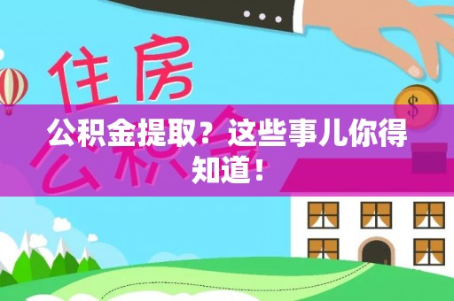 西昌公积金提取？这些事儿你得知道！