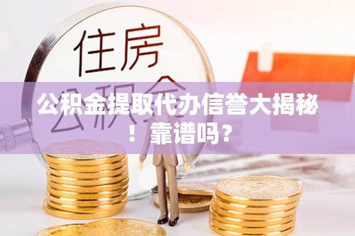 西昌公积金提取代办信誉大揭秘！靠谱吗？