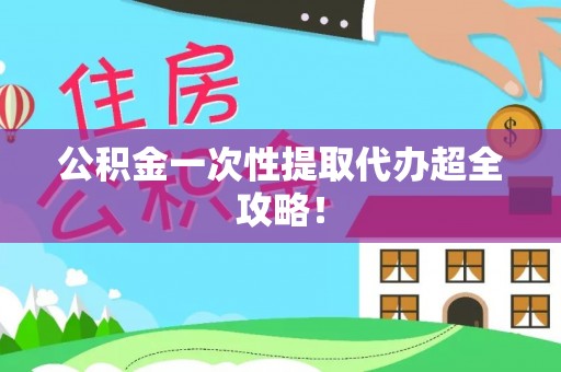 西昌公积金一次性提取代办超全攻略！