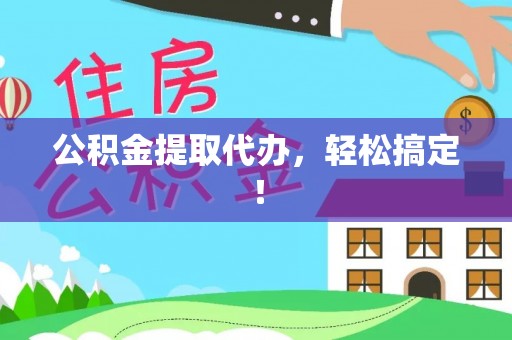 西昌公积金提取代办，轻松搞定！