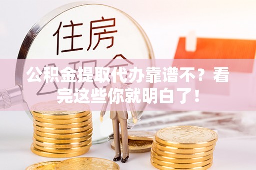 西昌公积金提取代办靠谱不？看完这些你就明白了！