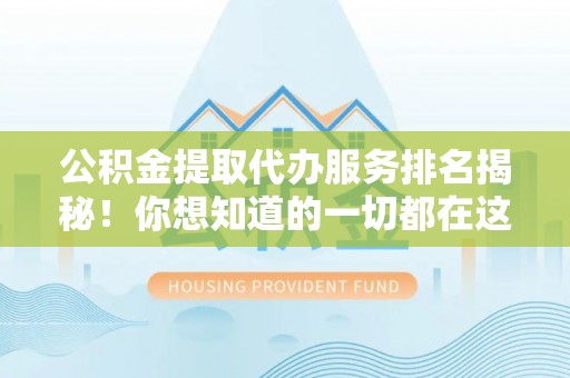 西昌公积金提取代办服务排名揭秘！你想知道的一切都在这