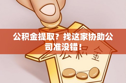 西昌公积金提取？找这家协助公司准没错！