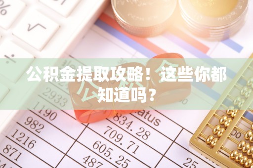 西昌公积金提取攻略！这些你都知道吗？