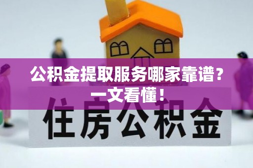 西昌公积金提取服务哪家靠谱？一文看懂！