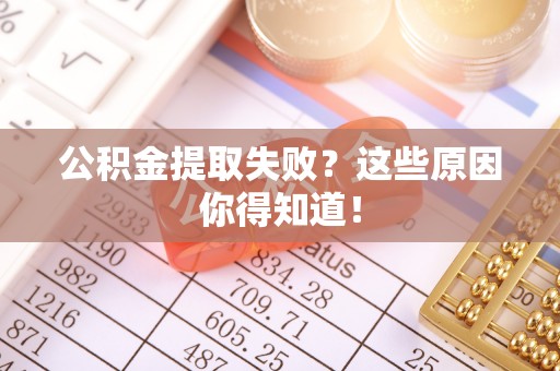 西昌公积金提取失败？这些原因你得知道！