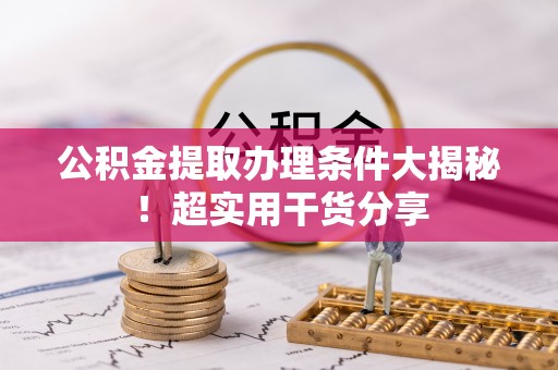 西昌公积金提取办理条件大揭秘！超实用干货分享